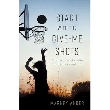 Start with the Give-Me Shots: 8 Homegrown Lessons for Business and Life