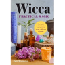 Wicca Practical Magic: The Guide to Get Started with Magical Herbs, Oils, & Crystals