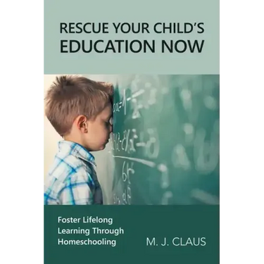 Rescue Your Child's Education Now: Foster Lifelong Learning Through Homeschooling
