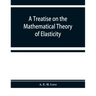 A treatise on the mathematical theory of elasticity