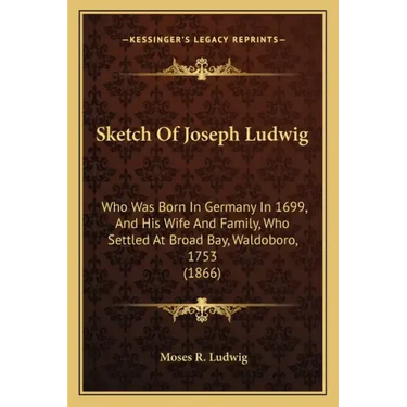 Sketch Of Joseph Ludwig: Who Was Born In Germany In 1699, And His Wife And Family, Who Settled At Broad Bay, Waldoboro, 1753 (1866)