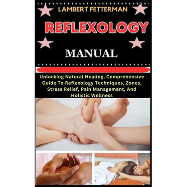 Reflexology Manual: Unlocking Natural Healing, Comprehensive Guide To Reflexology Techniques, Zones, Stress Relief, Pain Management, And H