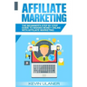 Affiliate Marketing: The Beginner's Step By Step Guide To Making Money Online With Affiliate Marketing