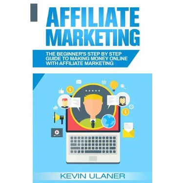 Affiliate Marketing: The Beginner's Step By Step Guide To Making Money Online With Affiliate Marketing
