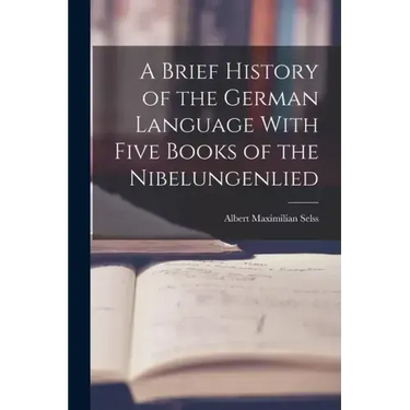 A Brief History of the German Language With Five Books of the Nibelungenlied