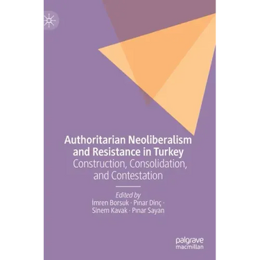 Authoritarian Neoliberalism and Resistance in Turkey: Construction, Consolidation, and Contestation