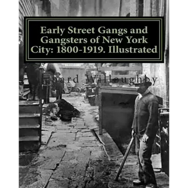 Early Street Gangs and Gangsters of New York City: 1800-1919. Illustrated