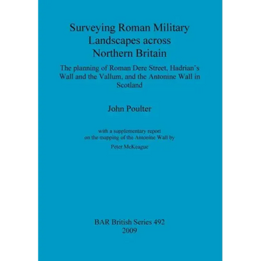 Surveying Roman Military Landscapes across Northern Britain: The planning of Roman Dere Street, Hadrian's Wall and the Vallum, and the Antonine Wall i