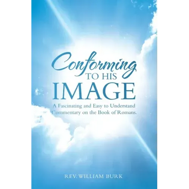 Conforming to His Image: A Fascinating and Easy to Understand Commentary on the Book of Romans.