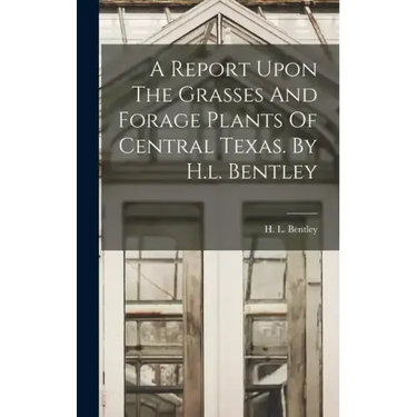 A Report Upon The Grasses And Forage Plants Of Central Texas. By H.l. Bentley