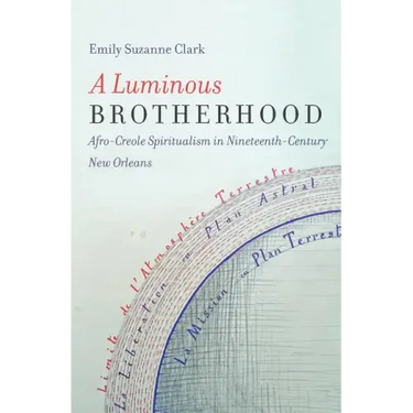 A Luminous Brotherhood: Afro-Creole Spiritualism in Nineteenth-Century New Orleans