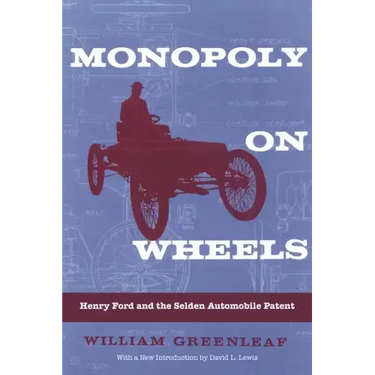 Monopoly on Wheels: Henry Ford and the Selden Automobile Patent