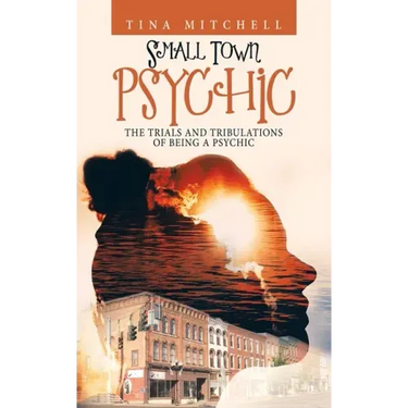 Small Town Psychic: The Trials and Tribulations of Being a Psychic