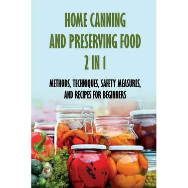 Home Canning And Preserving Food 2 In 1: Methods, Techniques, Safety Measures, And Recipes For Beginners: Tools For Canning And Preserving Foods