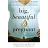 Big, Beautiful, and Pregnant: Expert Advice and Comforting Wisdom for the Expecting Plus-Size Woman