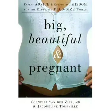 Big, Beautiful, and Pregnant: Expert Advice and Comforting Wisdom for the Expecting Plus-Size Woman