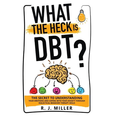 What The Heck Is DBT?: The Secret To Understanding Your Emotions And Coping With Your Anxiety Through Dialectical Behavior Therapy Skills