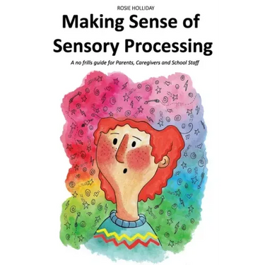 Making Sense of Sensory Processing: A no frills guide for Parents, Caregivers and School Staff