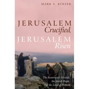 Jerusalem Crucified, Jerusalem Risen: The Resurrected Messiah, the Jewish People, and the Land of Promise