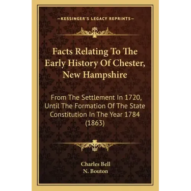 Facts Relating To The Early History Of Chester, New Hampshire: From The Settlement In 1720, Until The Formation Of The State Constitution In The Year