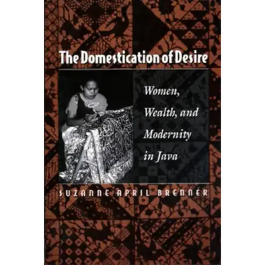 The Domestication of Desire: Women, Wealth, and Modernity in Java