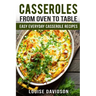 Casseroles: From Oven to Table Easy Everyday Casserole Recipes