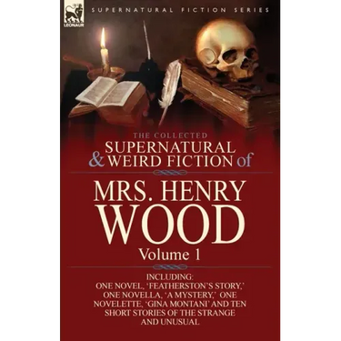 The Collected Supernatural and Weird Fiction of Mrs Henry Wood: Volume 1-Including One Novel, 'Featherston's Story, ' One Novella, 'a Mystery, ' One N