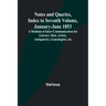 Notes and Queries, Index to Seventh Volume, January-June 1853; A Medium of Inter-communication for Literary Men, Artists, Antiquaries, Genealogists, e