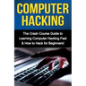 Computer Hacking: The Crash Course Guide to Learning Computer Hacking Fast & How to Hack for Beginners