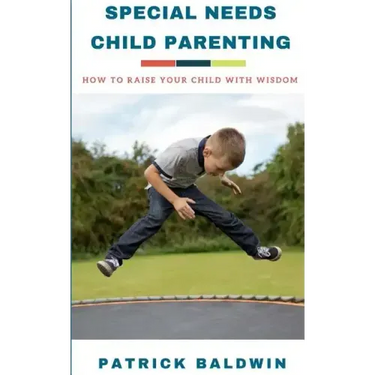 Special Needs Child Parenting: How to Raise Your Child with Wisdom