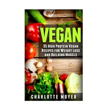 Vegan: 35 High Protein Vegan Recipes for Weight Loss and Building Muscle