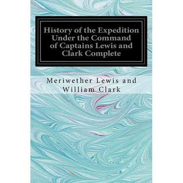 History of the Expedition Under the Command of Captains Lewis and Clark Complete