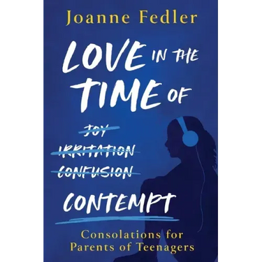 Love In the Time of Contempt: consolations for parents of teenagers