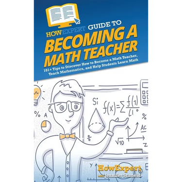 HowExpert Guide to Becoming a Math Teacher: 101 Tips to Discover How to Become a Math Teacher, Teach Mathematics, and Help Students Learn Math