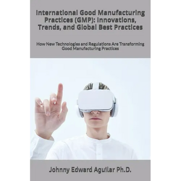 International Good Manufacturing Practices (GMP): Innovations, Trends, and Global Best Practices: How New Technologies and Regulations Are Transformin