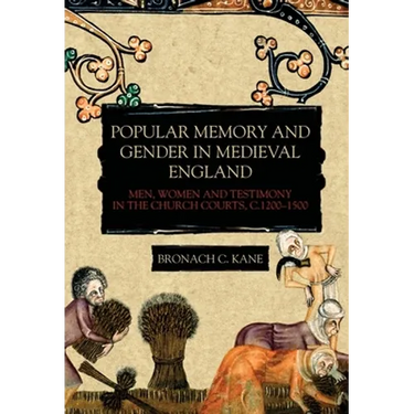 Popular Memory and Gender in Medieval England: Men, Women, and Testimony in the Church Courts, C.1200-1500