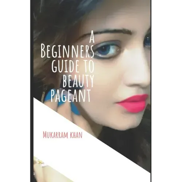 A Beginners Guide to Beauty Pageant: All you wanted to know about winning the beauty crown. A step by step guide to success.