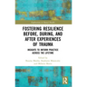 Fostering Resilience Before, During, and After Experiences of Trauma: Insights to Inform Practice Across the Lifetime