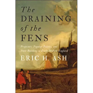 The Draining of the Fens: Projectors, Popular Politics, and State Building in Early Modern England