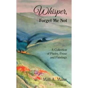 Whisper Forget Me Not: A Collection of Poetry, Prose and Paintings