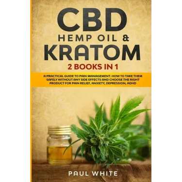 CBD Hemp Oil & Kratom: 2 Books in 1.: A Practical Guide to PAIN MANAGEMENT. How to TAKE them SAFELY without any Side Effects and CHOOSE the R