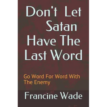 Don't Let Satan Have The Last Word: Go Word For Word With The Enemy
