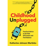 Childhood Unplugged: Practical Advice to Get Kids Off Screens and Find Balance