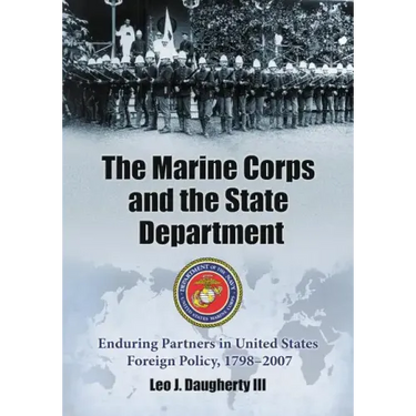 The Marine Corps and the State Department: Enduring Partners in United States Foreign Policy, 1798-2007