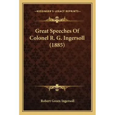 Great Speeches Of Colonel R. G. Ingersoll (1885)