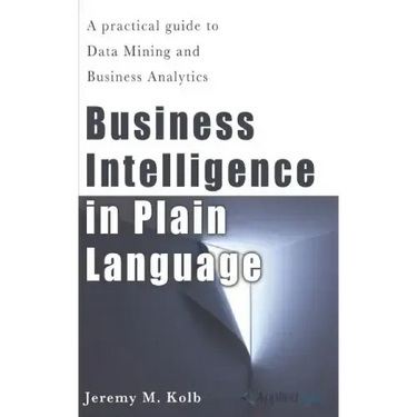 Business Intelligence in Plain Language: A practical guide to Data Mining and Business Analytics