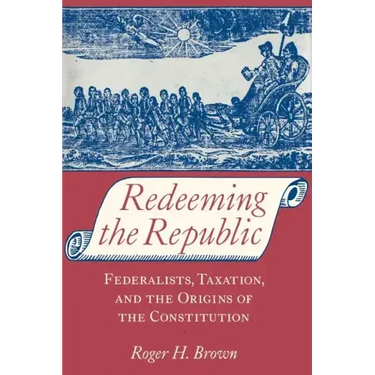 Redeeming the Republic: Federalists, Taxation, and the Origins of the Constitution