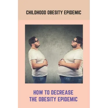 Childhood Obesity Epidemic: How To Decrease The Obesity Epidemic: Obesity A Childhood Epidemic