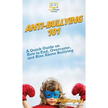 Anti-Bullying 101: A Quick Guide on How to End, Overcome, and Rise Above Bullying