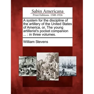 A System for the Discipline of the Artillery of the United States of America, Or, the Young Artillerist's Pocket Companion ...: In Three Volumes.